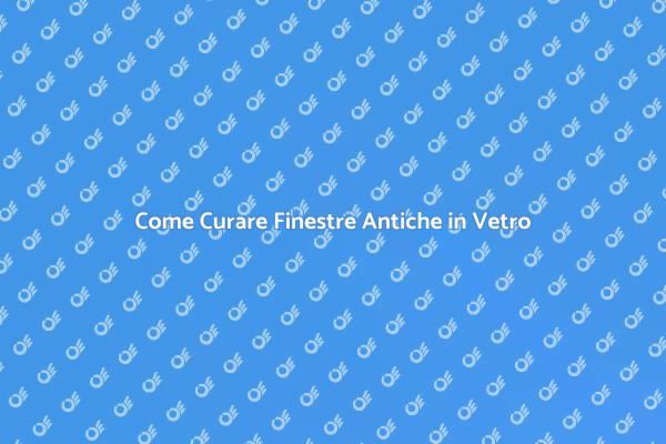 Preserva le Finestre Antiche in Vetro