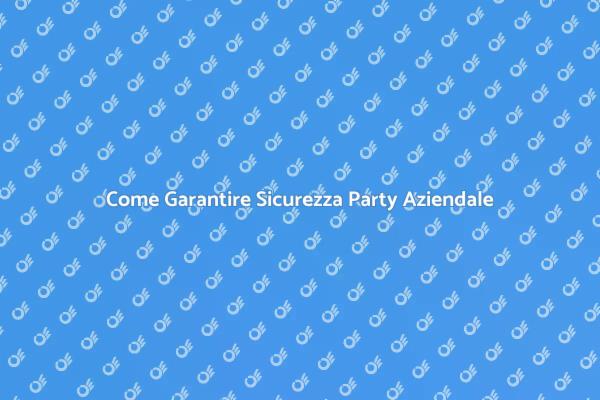Sicurezza per Party Aziendali: Ecco Come