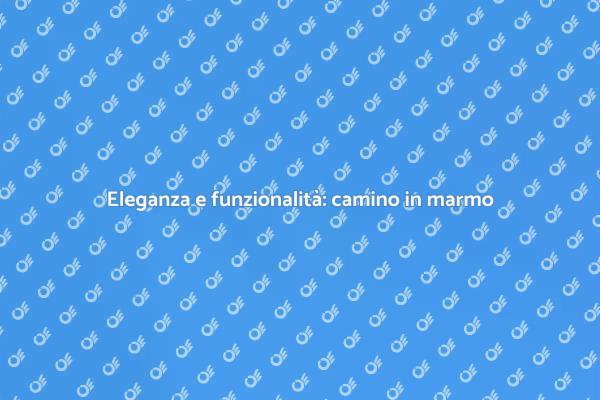 Camino in marmo: eleganza e tecnologia