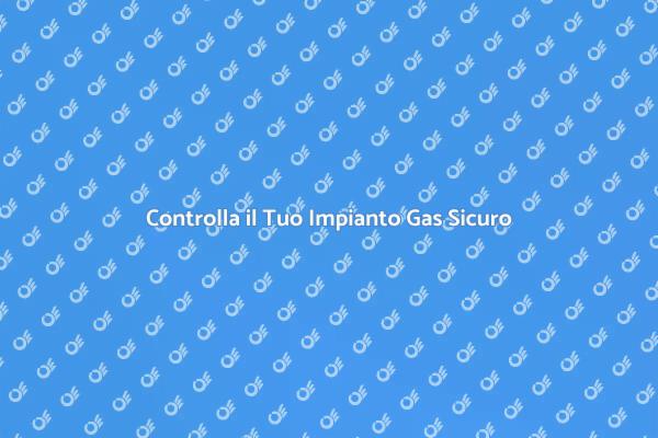 Sicurezza Impianto Gas: Controlli Necessari