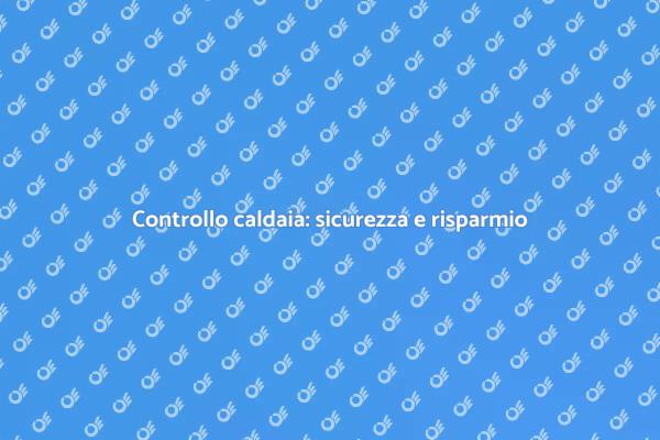 Caldaia: perché la verifica è fondamentale