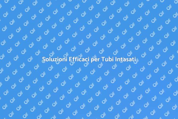 Sturare Tubi: Soluzioni Veloci e Efficaci