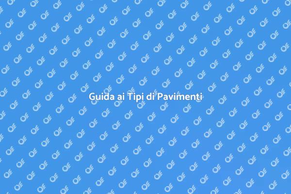 Tipi di Pavimenti: La Tua Guida