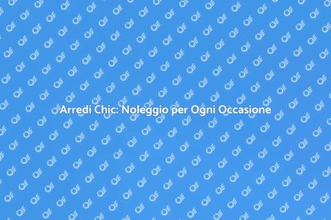 Noleggiare Arredi Chic per Ogni Stile