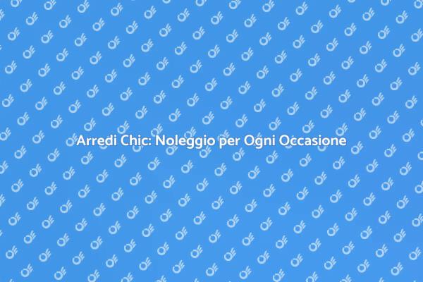 Noleggiare Arredi Chic: Eleganza Accessibile