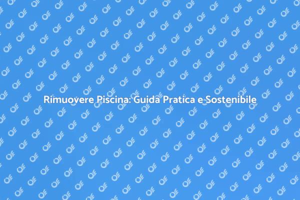 Rimozione Piscina: Passo Verso Sostenibilità