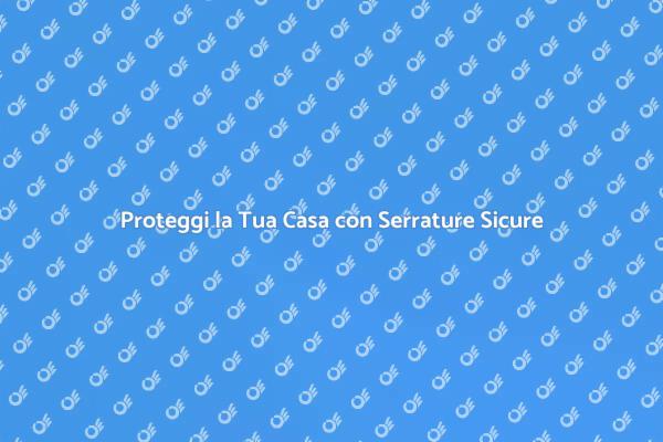 Sicurezza con Serrature Antiscasso Avanzate