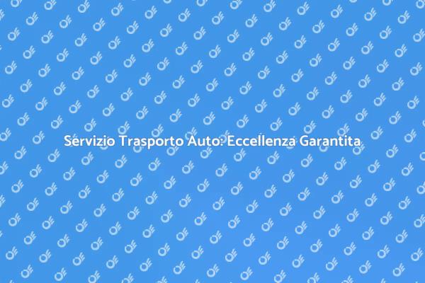 Trasporto Auto: Scopri la Qualità
