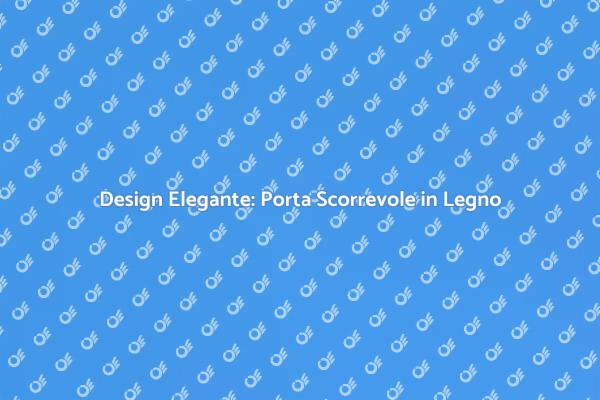 Eleganza e Funzionalità: Porte Scorrevoli