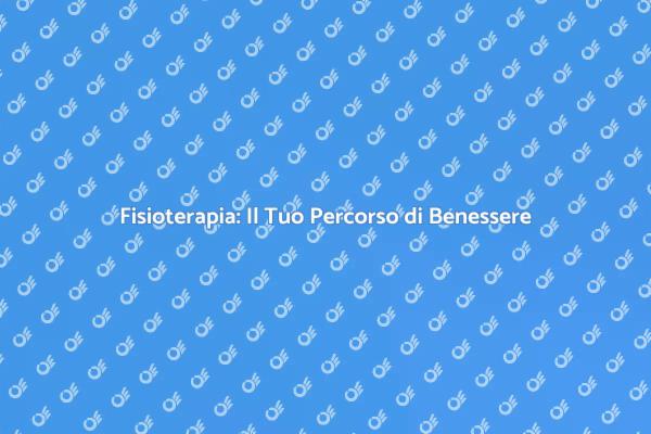 Fisioterapia: Migliora il Tuo Benessere