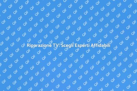Aggiustare una TV: Rivolgiti ai Professionisti