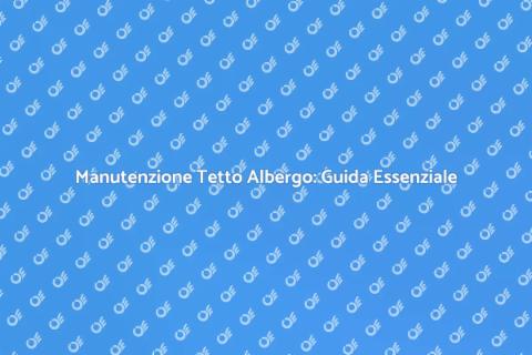Pulizia Tetto Albergo: Importanza Essenziale