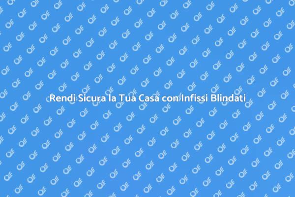 Sicurezza: Sostituisci Infissi con Blindati