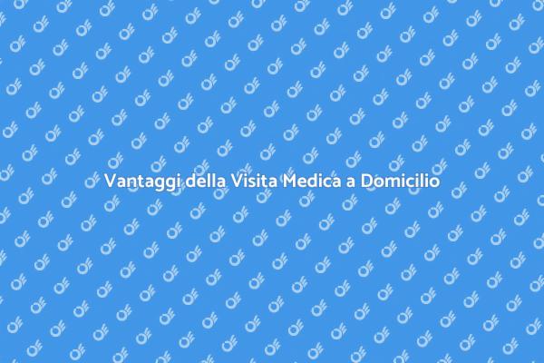 Visite Mediche Domiciliari: I Vantaggi