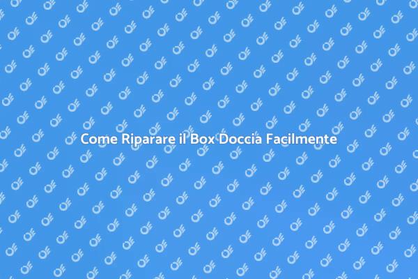 Riparazione Box Doccia: Tutti i Consigli