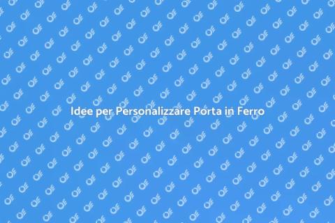 Personalizzare Porta in Ferro: Idee Uniche