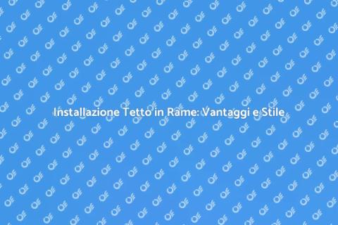 Tetto in Rame Prelucidato: Eleganza e Praticità