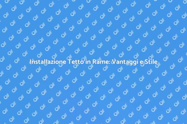 Rame Prelucidato: Eleganza per il Tuo Tetto