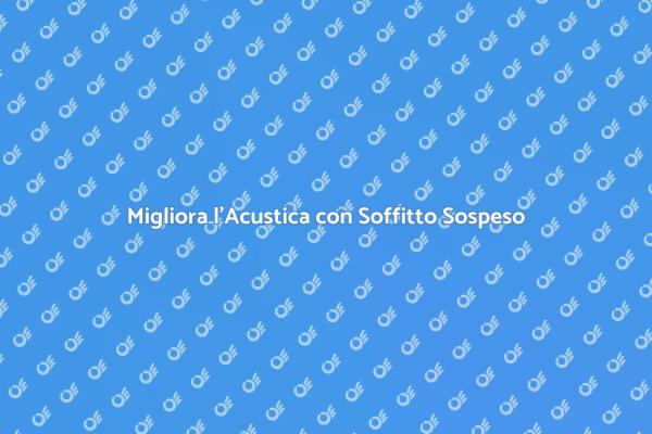 Soffitto Acustico Sospeso: Vantaggi e Soluzioni