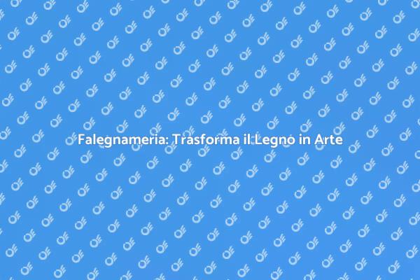 Falegnameria: Un Mondo di Creatività
