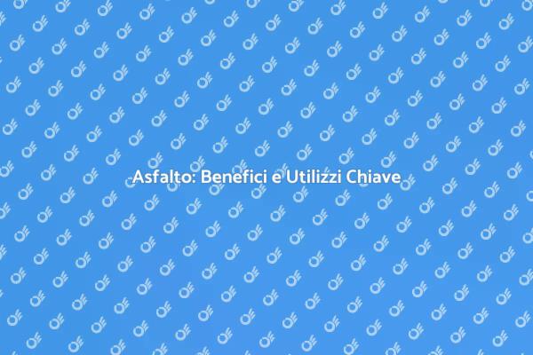 Asfalto: Vantaggi e Applicazioni