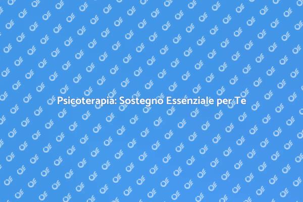 Psicoterapia: Un Aiuto per il Tuo Benessere