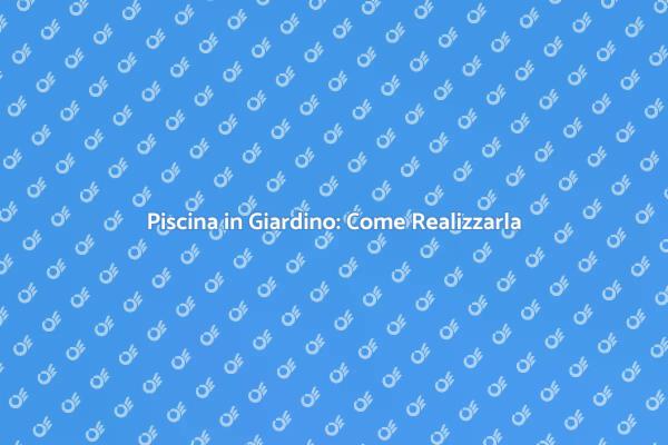 Come Aprire una Piscina in Giardino