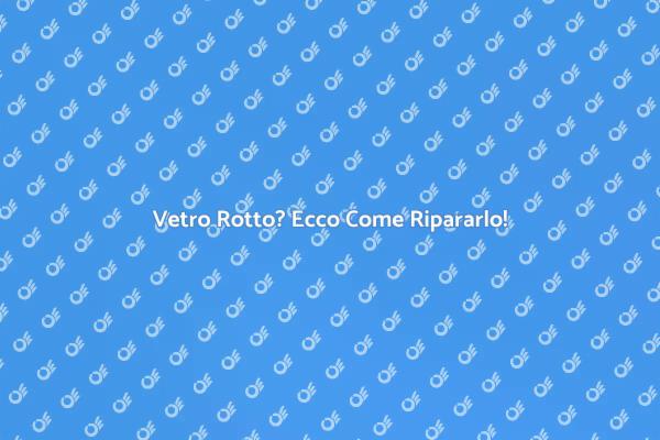 Soluzioni per Vetro Rotto: Ecco Come
