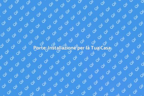 Installazione Porte: Guida Completa