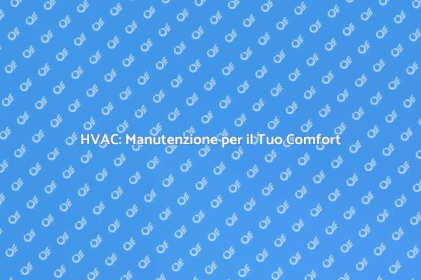Manutenzione HVAC: Essenziale per Te