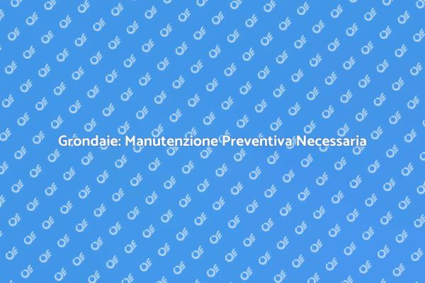 Manutenzione Grondaie: Perché è Cruciale