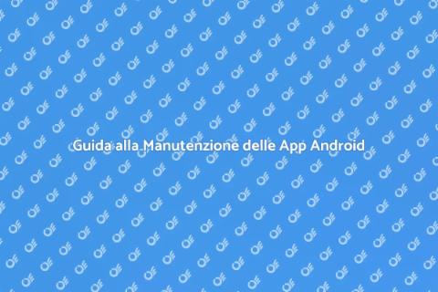 Manutenzione App Android: Guida Essenziale