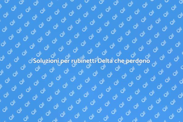 Come risolvere perdite rubinetto Delta