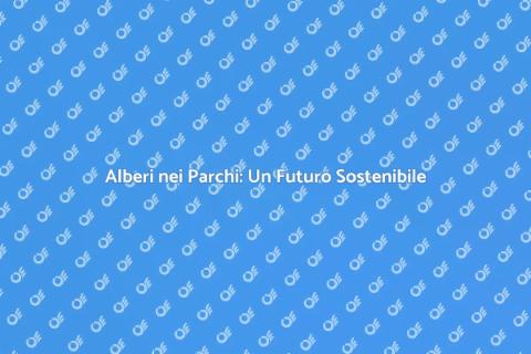 Piantare Alberi nei Parchi: Un Futuro Verde