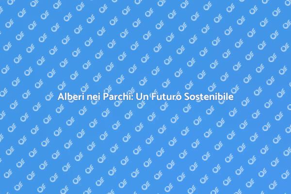 Alberi nei Parchi: Un Investimento Verde