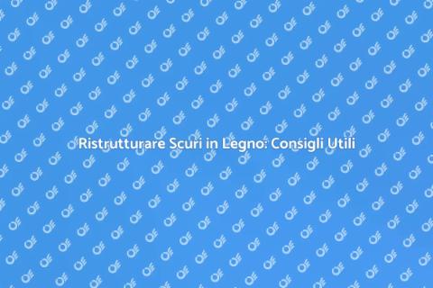 Restaurare Scuri in Legno: Guida Pratica