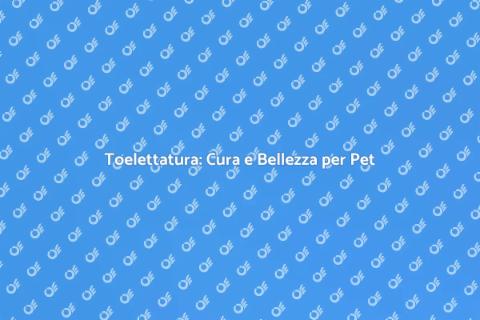 Toelettatura: Vantaggi per i Pet