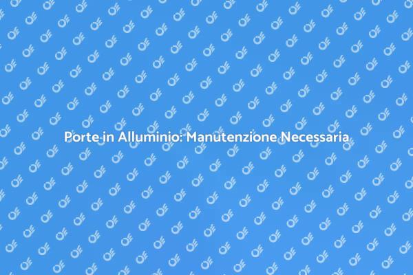 Manutenzione Essenziale per Porte in Alluminio