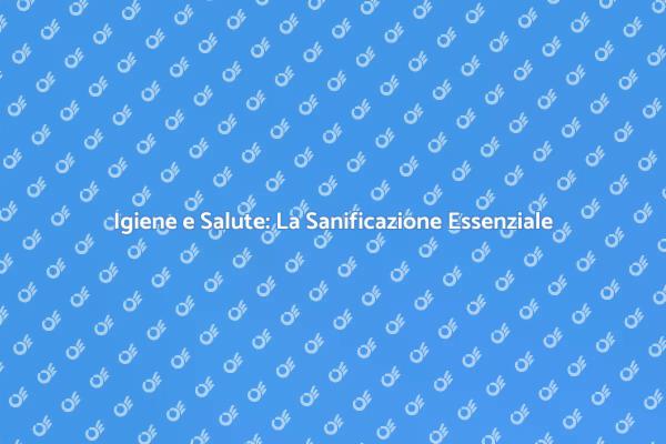 Sanificazione: Salute e Benessere Garantiti