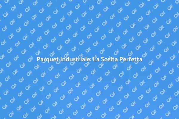 Parquet Industriali: Design e Resistenza