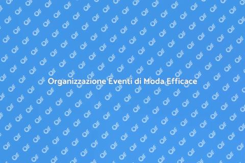 Eventi di Moda: Organizzazione Perfetta