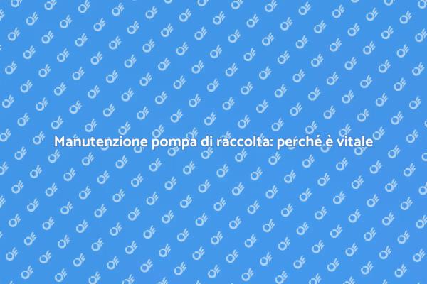Pompa di raccolta: guida alla manutenzione