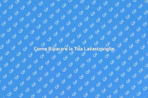 Riparare Lavastoviglie: Guida Pratica