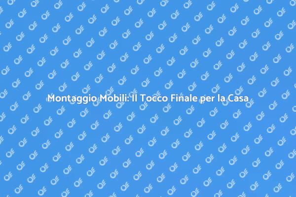 Montaggio Mobili: Trasforma il Tuo Spazio