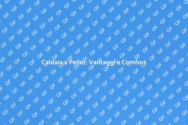 Caldaia a Pellet: Riscalda in Modo Sostenibile