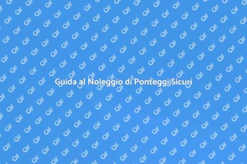 Noleggiare un Ponteggio in Sicurezza