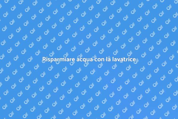 Guida al consumo d'acqua della lavatrice