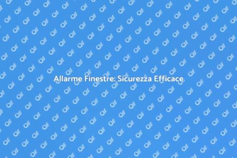 Sicurezza Casa: Sistema Allarme Finestre