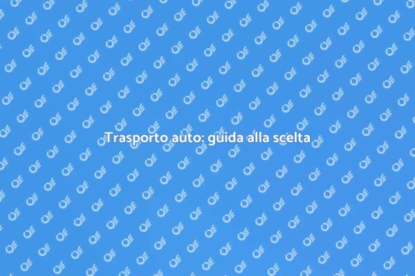 Scegliere un trasportatore per la tua auto