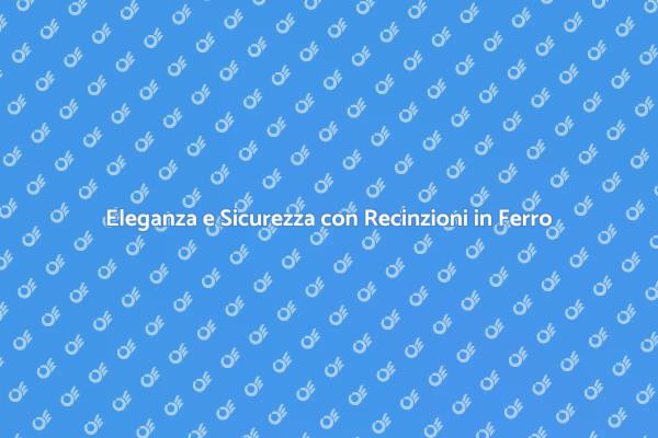 Recinzioni in Ferro: Sicurezza e Stile
